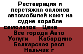 Реставрация и перетяжка салонов автомобилей,кают на судне корабле,самолетов › Цена ­ 3 000 - Все города Авто » Услуги   . Кабардино-Балкарская респ.,Нальчик г.
